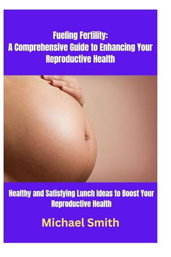 Fueling Fertility: A Comprehensive Guide to Enhancing Your Reproductive Health: Healthy and Satisfying Lunch Ideas to Boost Your Reproductive Health von Independently published