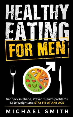 Healthy Eating for Men: Get Back in Shape, Prevent Health problems, Lose Weight and Stay Fit at Any Age (Fitness Books)