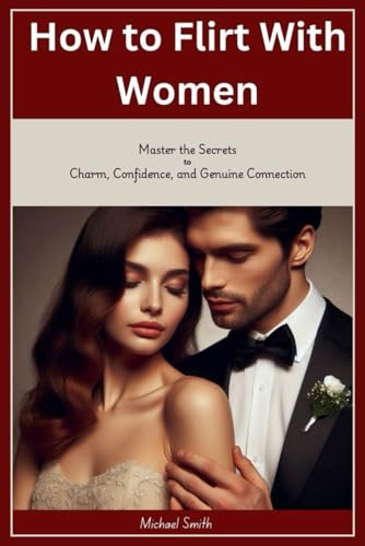 How to Flirt with Women: Master the Secrets to Charm, Confidence, and Genuine Connection von Independently published