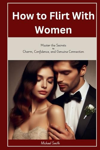 How to Flirt with Women: Master the Secrets to Charm, Confidence, and Genuine Connection von Independently published