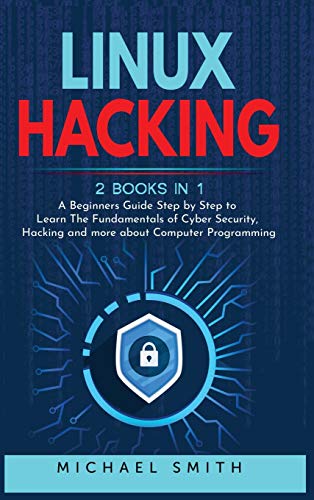 Linux Hacking: 2 Books in 1 - A Beginners Guide Step by Step to Learn The Fundamentals of Cyber Security, Hacking and more about Computer Programming von Mikcorp Ltd.