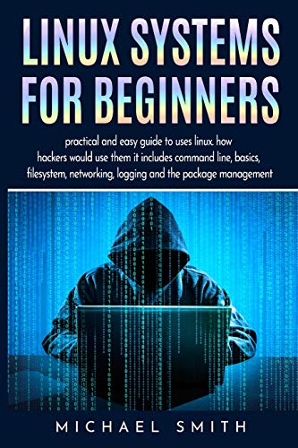 Linux Systems for beginners: practical and easy guide to uses linux. how hackers would use them it includes command line, basics, filesystem, networking, logging and the package management