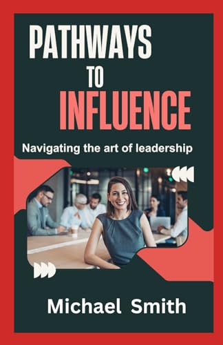 Pathways to Influence: Mastering the art of leadership, ways to influence people, psychology to influence easily, how to make people like you, lead with heart, how to win friends, brave leadership von Independently published