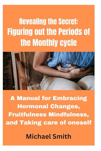 Revealing the Secret: Figuring out the Periods of the Monthly cycle: A Manual for Embracing Hormonal Changes, Fruitfulness Mindfulness, and Taking care of oneself von Independently published