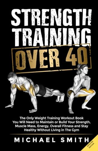 Strength Training Over 40: The Only Weight Training Workout Book You Will Need to Maintain or Build Your Strength, Muscle Mass, Energy, Overall ... Without Living in the Gym (Workout Books) von Independently published