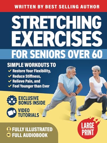 Stretching Exercises for Seniors over 60: Simple Workouts to Restore Your Flexibility, Reduce Stiffness, Relieve Pain, and Feel Younger than Ever (Workout Books)