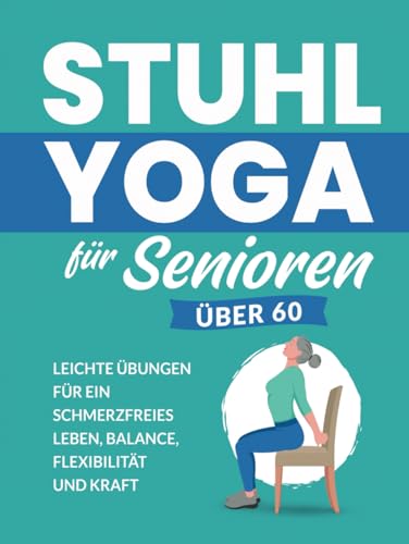 Stuhl Yoga Für Senioren Über 60: Leichte Übungen Für Ein Schmerzfreies Leben, Balance, Flexibilität Und Kraft (Fitnessbücher für Senioren) von Independently published