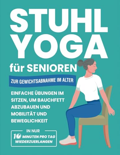 Stuhl Yoga Für Senioren Zur Gewichtsabnahme Im Alter: Einfache Übungen Im Sitzen, Um Bauchfett Abzubauen Und Mobilität Und Beweglichkeit In Nur 10 ... Wiederzuerlangen (Fitnessbücher für Senioren) von Independently published