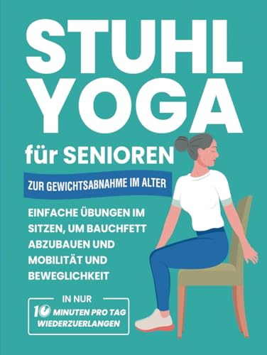 Stuhl Yoga Für Senioren Zur Gewichtsabnahme Im Alter: Einfache Übungen Im Sitzen, Um Bauchfett Abzubauen Und Mobilität Und Beweglichkeit In Nur 10 ... Wiederzuerlangen (Fitnessbücher für Senioren) von Independently published