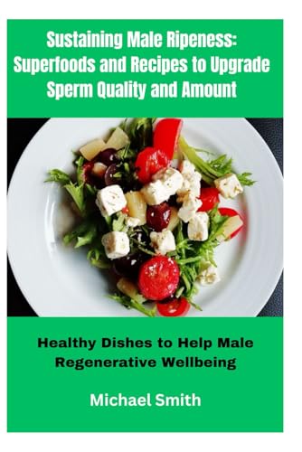 Sustaining Male Ripeness: Superfoods and Recipes to Upgrade Sperm Quality and Amount: Healthy Dishes to Help Male Regenerative Wellbeing von Independently published