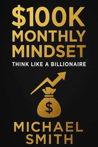 "The $100K Monthly Mindset: Think Like a Billionaire": "Unlock the Secrets to Earning $100K/Month with the Mindset & Strategies of Young Billionaires" von Independently published