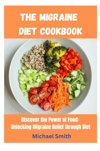 The Migraine Diet Cookbook: Discover the Power of Food: Unlocking Migraine Relief through Diet