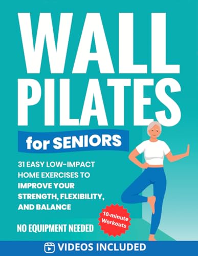 Wall Pilates for Seniors: 31 Easy Low-Impact Home Exercises to Improve Your Strength, Flexibility, and Balance | No Equipment Needed (Home Workout Books for Women and Men over 60)