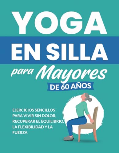 Yoga en silla para mayores de 60 años: Ejercicios sencillos para vivir sin dolor, recuperar el equilibrio, la flexibilidad y la fuerza (Libros de Fitness para Personas Mayores) von Independently published