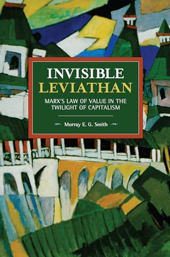 Invisible Leviathan: Marx's Law of Value in the Twilight of Capitalism (Historical Materialism)