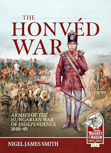 The Honvéd War: Armies of the Hungarian War of Independence 1848-49 (From Musket to Maxim, Band 47) von Helion & Company