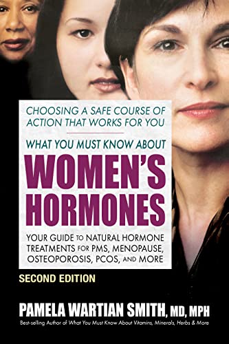 What You Must Know About Women's Hormones: Your Guide to Natural Hormone Treatments for PMS, Menopause, Osteoporosis, Pcos, and More