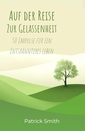 Auf der Reise zur Gelassenheit: 50 Impulse für ein entspannteres Leben Auf der Reise zur Gelassenheit: 50 Impulse für ein entspannteres Leben von Independently published