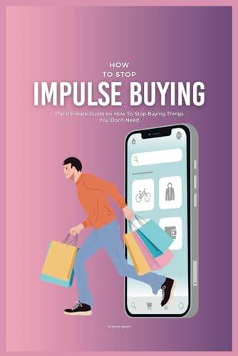 How To Stop Impulse Buying: The Ultimate Guide on How To Stop Buying Things You Don't Need