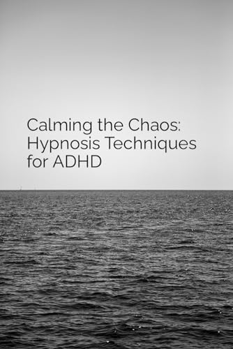 Calming the Chaos: Hypnosis Techniques for ADHD Calming the Chaos: Hypnosis Techniques for ADHD