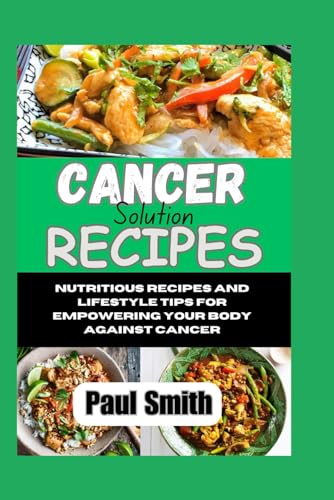 Cancer solution receipes: Nutritious Recipes and Lifestyle Tips for Empowering Your Body Against Cancer von Independently published