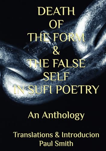 DEATH OF THE FORM & THE FALSE SELF IN SUFI POETRY: An Anthology DEATH OF THE FORM & THE FALSE SELF IN SUFI POETRY: An Anthology von Independently published
