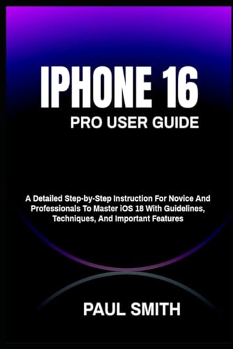 IPHONE 16 Pro User Guide: A Detailed Step-by-Step Instruction For Novice And Professionals To Master iOS 18 With Guidelines, Techniques, And Important Features IPHONE 16 Pro User Guide: A Detailed Step-by-Step Instruction For Novice And Professionals To Master iOS 18 With Guidelines, Techniques, And Important Features