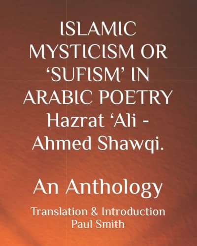 ISLAMIC MYSTICISM OR ‘SUFISM’ IN ARABIC POETRY Hazrat ‘Ali - Ahmed Shawqi.: An Anthology ISLAMIC MYSTICISM OR ‘SUFISM’ IN ARABIC POETRY Hazrat ‘Ali - Ahmed Shawqi.: An Anthology von Independently published