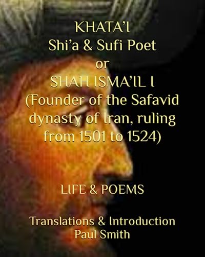 KHATA’I Shi’a & Sufi Poet or SHAH ISMA’IL I (Founder of the Safavid dynasty of Iran, ruling from 1501 to 1524): LIFE & POEMS von Independently published