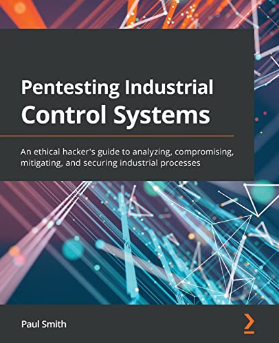 Pentesting Industrial Control Systems: An ethical hacker's guide to analyzing, compromising, mitigating, and securing industrial processes von Packt Publishing