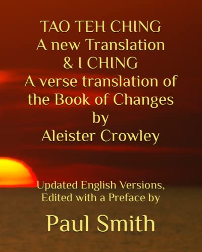 TAO THE CHING A new Translation & I CHING A verse translation of the Book of Changes by Aleister Crowley: Updated English Versions, Edited with a Preface by TAO THE CHING A new Translation & I CHING A verse translation of the Book of Changes by Aleister Crowley: Updated English Versions, Edited with a Preface by von Independently published