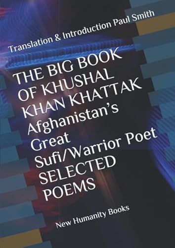 THE BIG BOOK OF KHUSHAL KHAN KHATTAK Afghanistan’s Great Sufi/Warrior Poet SELECTED POEMS: Translation & Introduction Paul Smith THE BIG BOOK OF KHUSHAL KHAN KHATTAK Afghanistan’s Great Sufi/Warrior Poet SELECTED POEMS: Translation & Introduction Paul Smith