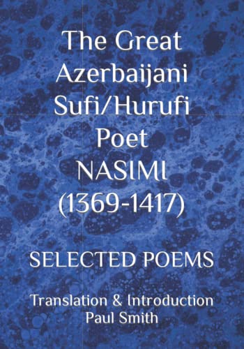 The Great Azerbaijani Sufi/Hurufi Poet NASIMI (1369-1417): SELECTED POEMS