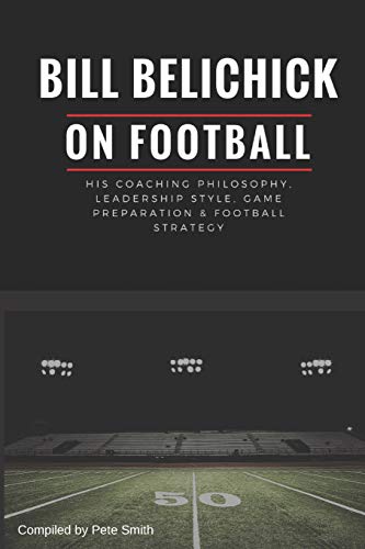 Bill Belichick: His Coaching Philosophy, Leadership Style, Game Preparation & Football Strategy von Independently Published