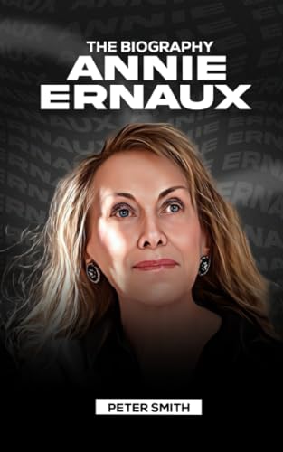 Annie Ernaux: The Biography of Annie Ernaux Annie Ernaux: The Biography of Annie Ernaux