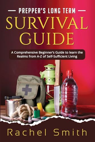Prepper's Long Term Survival Guide: A Comprehensive Beginner's Guide to learn the Realms from A-Z of Self-Sufficient Living von PublishDrive
