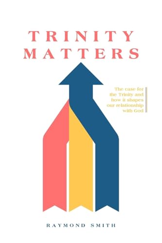 Trinity Matters: The case for the Trinity and how it shapes our relationship with God von Ark House Press