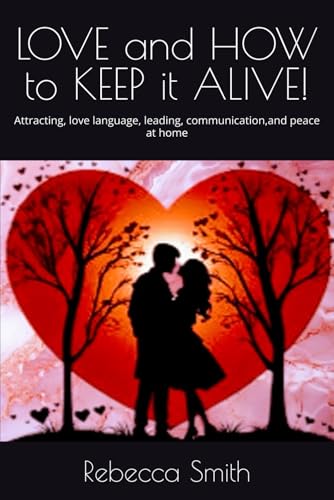 LOVE and HOW to KEEP it ALIVE!: Attracting, love language, leading, communication,and peace at home von Independently published