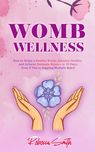 Womb Wellness: How to Attain a Healthy Womb, Enhance Fertility, and Achieve Hormone Balance in 30 Days, Even If You're Juggling Multiple Roles! (Sacred Feminine Series, Band 2) von Independently published
