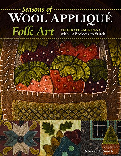 Seasons of Wool Applique Folk Art: Celebrate Americana with 12 Projects to Stitch von C&T Publishing