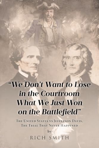 "We Don't Want to Lose in the Courtroom What We Just Won on the Battlefield": The United States vs Jefferson Davis, The Trial That Never Happened "We Don't Want to Lose in the Courtroom What We Just Won on the Battlefield": The United States vs Jefferson Davis, The Trial That Never Happened von Covenant Books