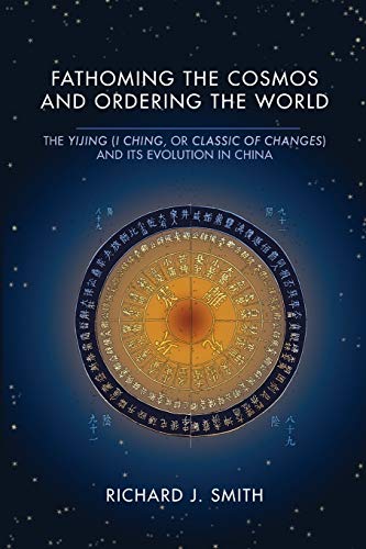 Fathoming the Cosmos and Ordering the World: The Yijing (I Ching, or Classic of Changes) and Its Evolution in China (Richard Lectures)