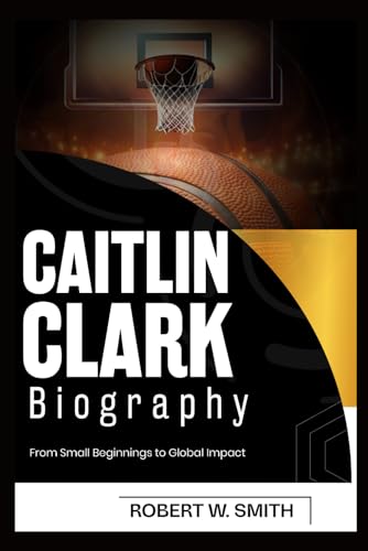 CAITLIN CLARK BIOGRAPHY: From Small Beginnings to Global Impact von Independently published