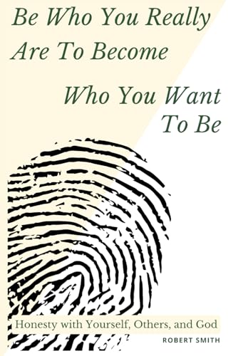 Be Who You Really Are To Become Who You Want To Be: Honesty with Yourself, Others, and God von Independently published