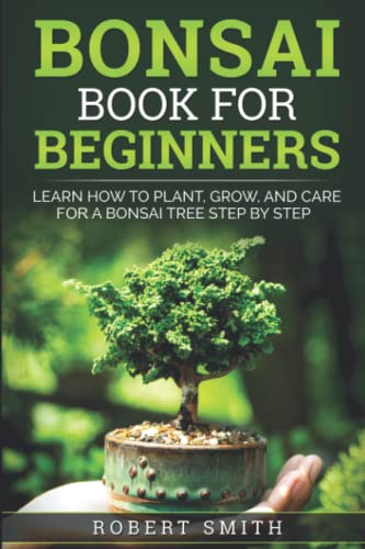 Bonsai Book for Beginners: Learn How to Plant, Grow, and Care for a Bonsai Tree Step by Step Bonsai Book for Beginners: Learn How to Plant, Grow, and Care for a Bonsai Tree Step by Step von Independently published