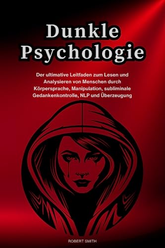 Dunkle Psychologie: Der ultimative Leitfaden zum Lesen und Analysieren von Menschen durch Körpersprache, Manipulation, subliminale Gedankenkontrolle, NLP und Überzeugung