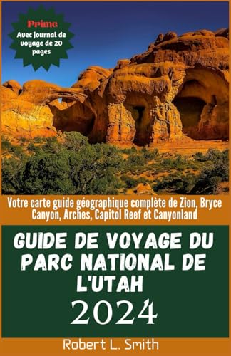 GUIDE DE VOYAGE DU PARC NATIONAL DE L'UTAH 2024: Votre carte guide géographique complète de Zion, Bryce Canyon, Arches, Capitol Reef et Canyonland