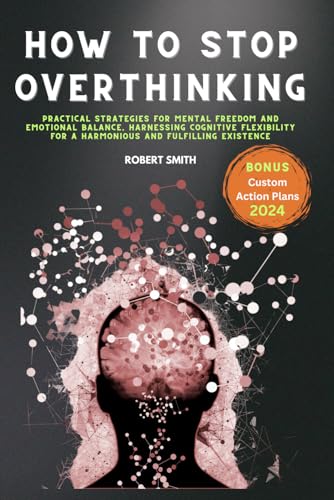 HOW TO STOP OVERTHINKING: The New Step-by-Step Guide for Silencing Your Inner Critic and Embracing a Mindful, Peaceful Life