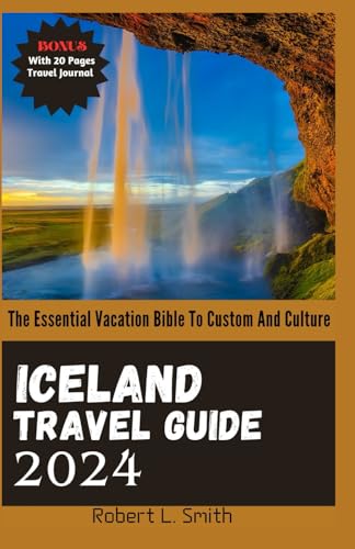 ICELAND TRAVEL GUIDE 2024: The Essential Vacation Bible To Custom And Culture