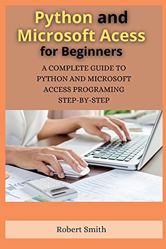 Python and Microsoft Access for Beginners: A Complete Guide to Python and Microsoft Access Programing Step-By-Step